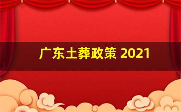 广东土葬政策 2021